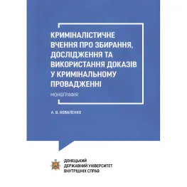 Криминалистическое учение о сборе, исследовании и использовании доказательств в уголовном производстве. КоваленкоА.В.