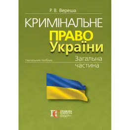 Вереша Р. В. Уголовное право Украины. Общая часть (изд. 12, перераб. и допов, мягкая обложка)