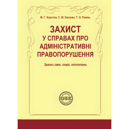 Захист у справах про адміністративні правопорушення: зразки за  яв, скарг, клопотань. Коротюк М. Г.