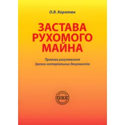 Застава рухомого майна: правове регулювання; зразки нотаріальних документів. Коротюк О. В. Застава рухомого майна: правове регулювання; зразки нотаріальних документів. Коротюк О. В.