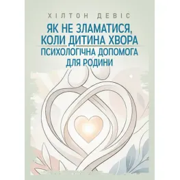Як не зламатися, коли дитина хвора: психологічна допомога для родини. Девіс Хілтон