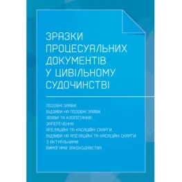 Зразки процесуальних документів в цивільному судочинстві: позовні заяви, відзиви на позовні заяви, заяви та клопотання, заперечення, апеляційні та касаційні скарги, відзиви на апеляційні та касаційні скарги з актуальними вимогами законодавства