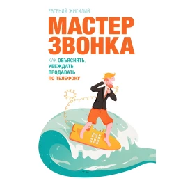 Майстер дзвінка. Як пояснювати, переконати, продавати телефоном