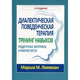 Диалектическая поведенческая терапия. Тренинг навыков. Раздаточные материалы и рабочие листы. Марша М. Линехан