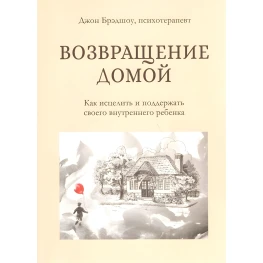 Возвращение домой. Как исцелить и поддержать своего внутреннего ребенка. Джон Брэдшоу 