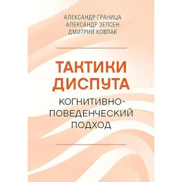 Тактики диспута. Когнитивно-поведенческий подход. Александр Граница, Александр Зепсен, Дмитрий Ковпак